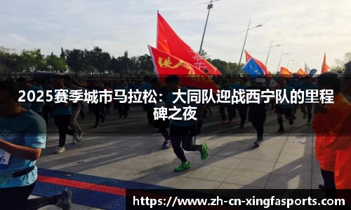 2025赛季城市马拉松:大同队迎战西宁队的里程碑之夜