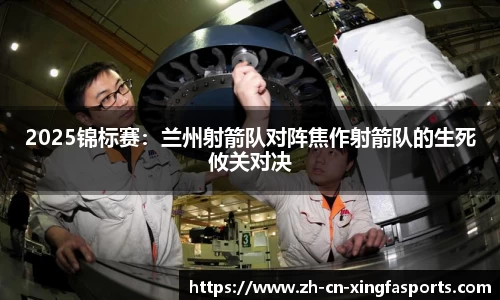 2025锦标赛:兰州射箭队对阵焦作射箭队的生死攸关对决
