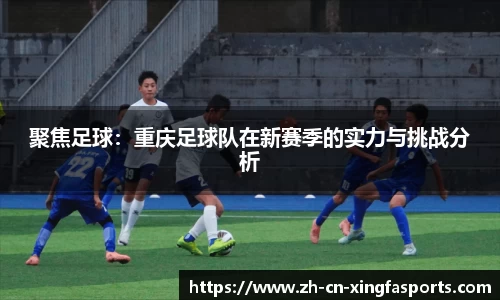聚焦足球:重庆足球队在新赛季的实力与挑战分析