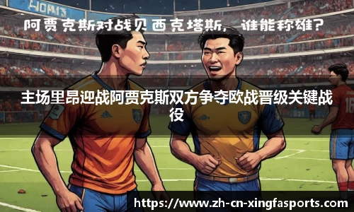 主场里昂迎战阿贾克斯双方争夺欧战晋级关键战役